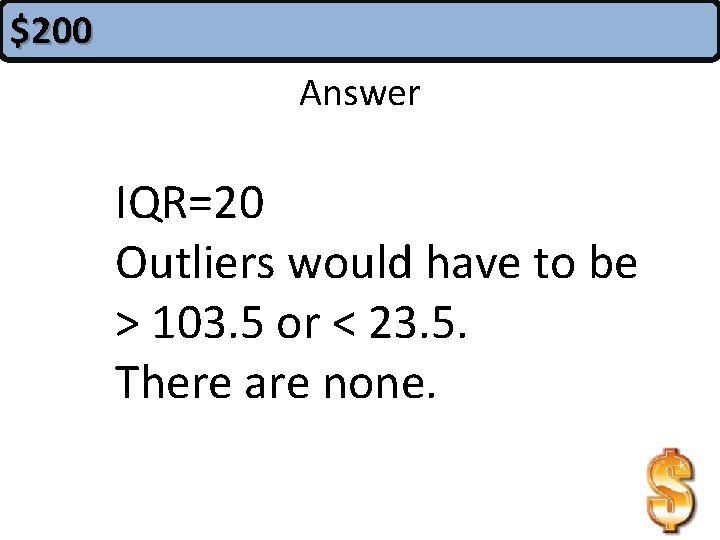 $200 Answer IQR=20 Outliers would have to be > 103. 5 or < 23.