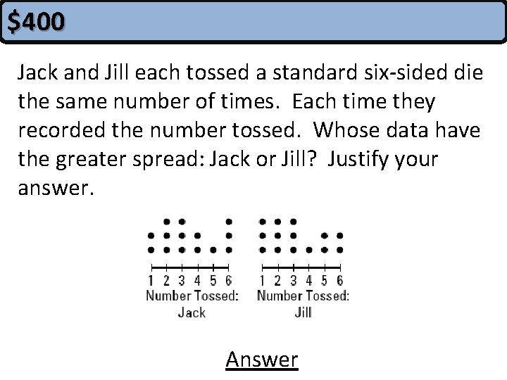 $400 Jack and Jill each tossed a standard six-sided die the same number of