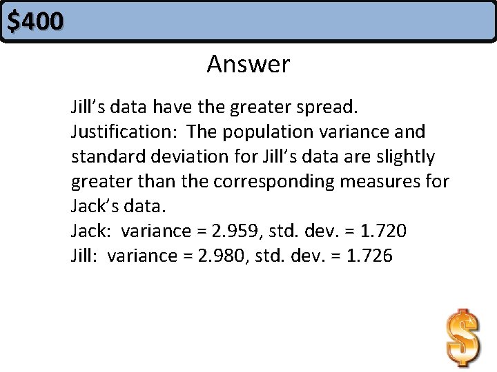 $400 Answer Jill’s data have the greater spread. Justification: The population variance and standard