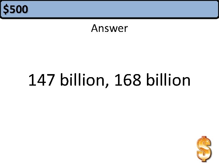 $500 Answer 147 billion, 168 billion 