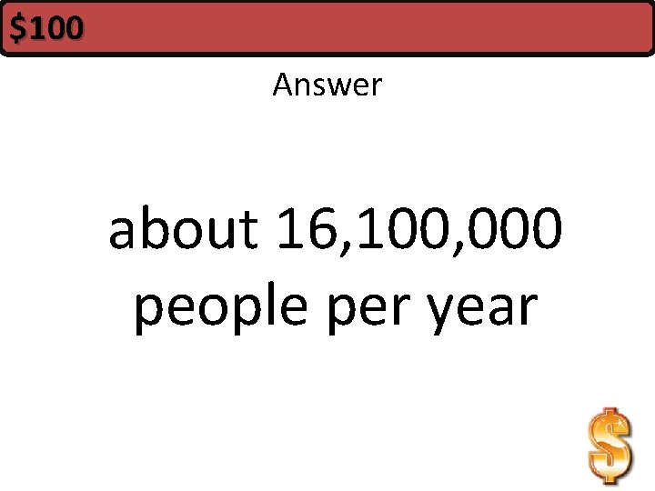 $100 Answer about 16, 100, 000 people per year 