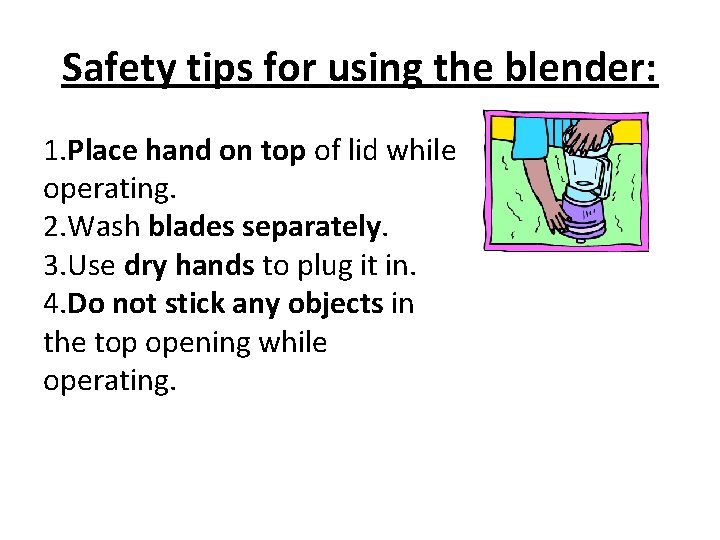 Safety tips for using the blender: 1. Place hand on top of lid while