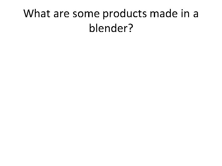 What are some products made in a blender? 