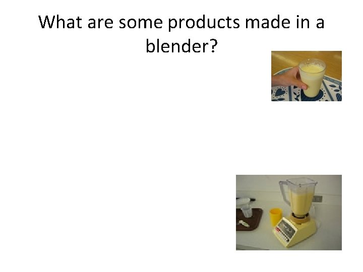 What are some products made in a blender? 