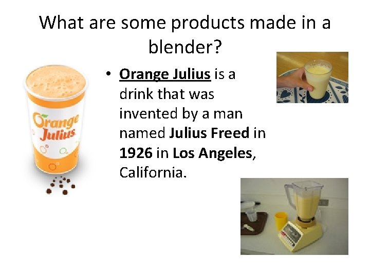 What are some products made in a blender? • Orange Julius is a drink
