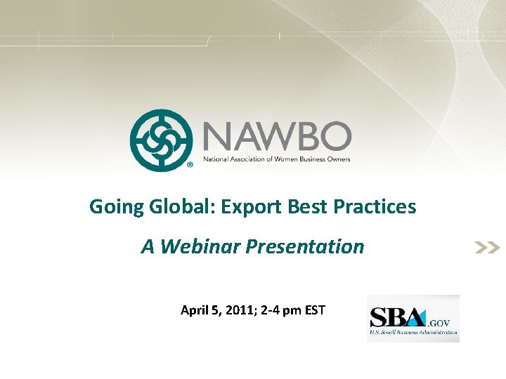 Going Global: Export Best Practices A Webinar Presentation April 5, 2011; 2 -4 pm