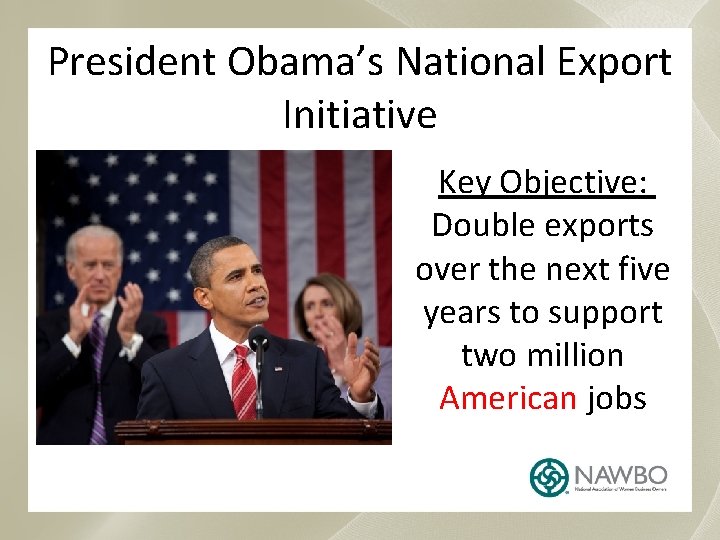 President Obama’s National Export Initiative Key Objective: Double exports over the next five years