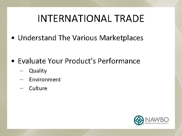 INTERNATIONAL TRADE • Understand The Various Marketplaces • Evaluate Your Product’s Performance – Quality