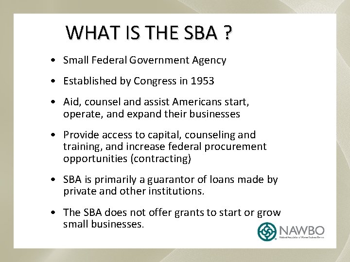 WHAT IS THE SBA ? • Small Federal Government Agency • Established by Congress