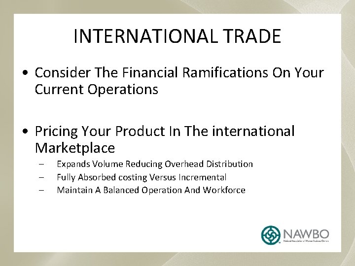 INTERNATIONAL TRADE • Consider The Financial Ramifications On Your Current Operations • Pricing Your