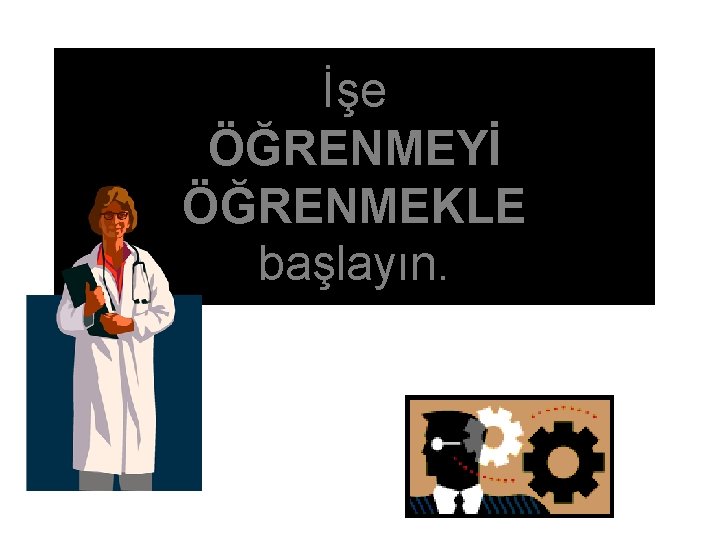 İşe ÖĞRENMEYİ ÖĞRENMEKLE başlayın. 