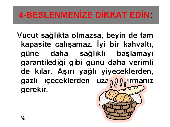 4 -BESLENMENİZE DİKKAT EDİN: Vücut sağlıkta olmazsa, beyin de tam kapasite çalışamaz. İyi bir