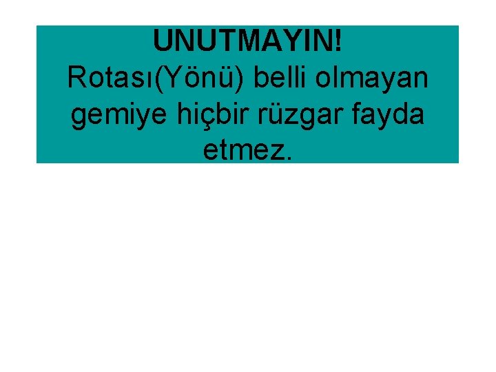 UNUTMAYIN! Rotası(Yönü) belli olmayan gemiye hiçbir rüzgar fayda etmez. 