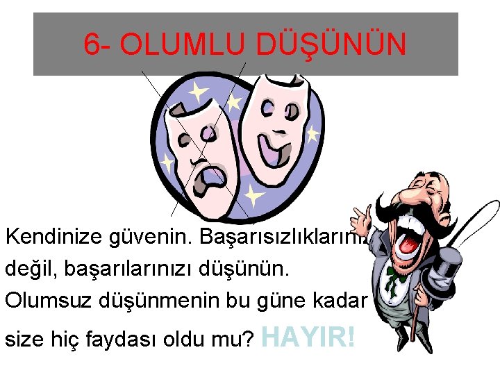 6 - OLUMLU DÜŞÜNÜN Kendinize güvenin. Başarısızlıklarınızı değil, başarılarınızı düşünün. Olumsuz düşünmenin bu güne