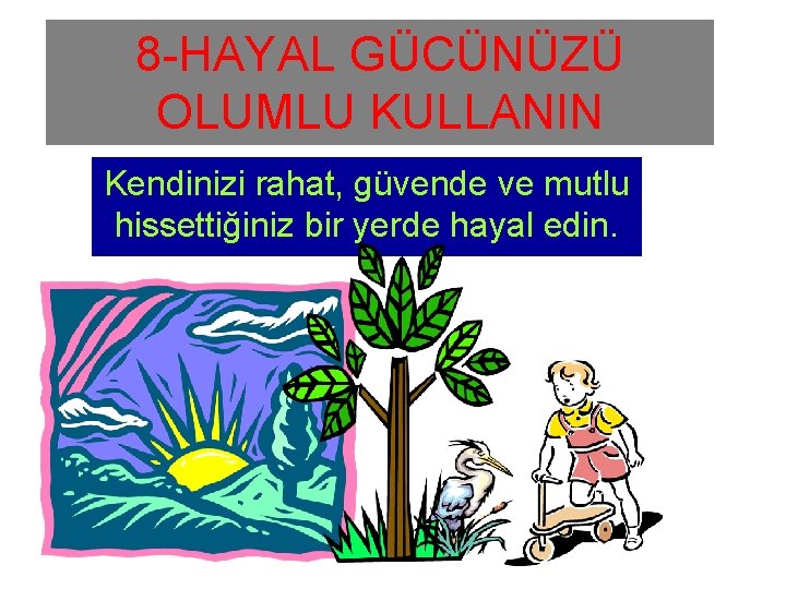 8 -HAYAL GÜCÜNÜZÜ OLUMLU KULLANIN Kendinizi rahat, güvende ve mutlu hissettiğiniz bir yerde hayal