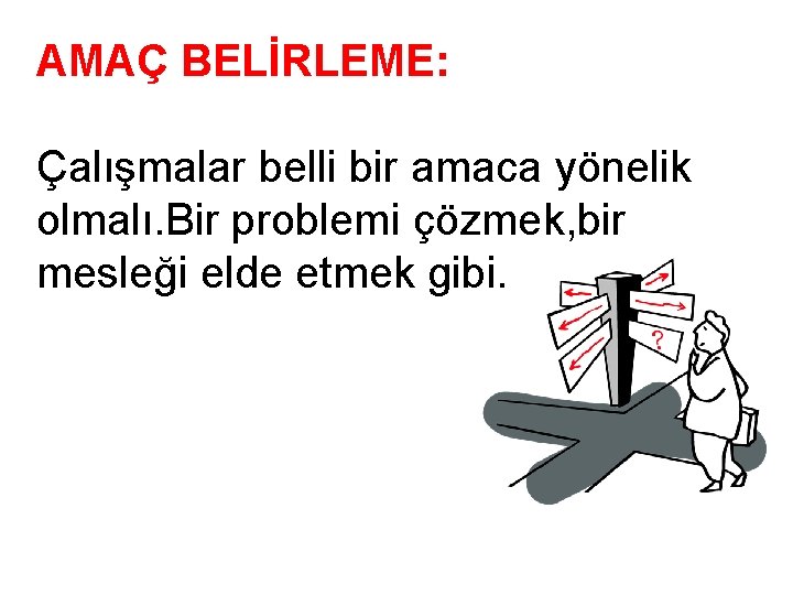 AMAÇ BELİRLEME: Çalışmalar belli bir amaca yönelik olmalı. Bir problemi çözmek, bir mesleği elde