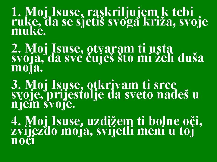 1. Moj Isuse, raskriljujem k tebi ruke, da se sjetiš svoga križa, svoje muke. 1. Moj Isuse, raskriljujem k tebi ruke, da se sjetiš svoga križa, svoje muke.