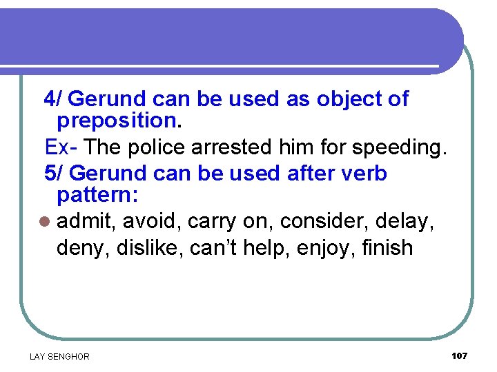 4/ Gerund can be used as object of preposition. Ex- The police arrested him