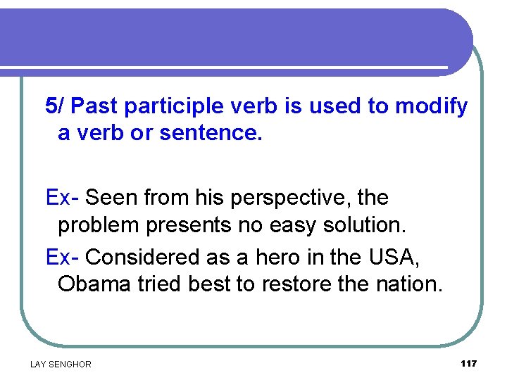 5/ Past participle verb is used to modify a verb or sentence. Ex- Seen