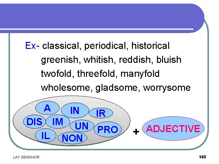 Ex- classical, periodical, historical greenish, whitish, reddish, bluish twofold, threefold, manyfold wholesome, gladsome, worrysome