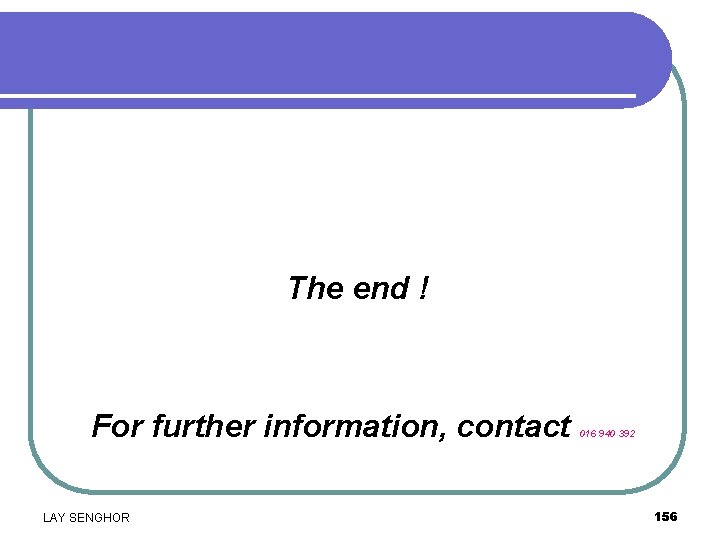 The end ! For further information, contact LAY SENGHOR 016 940 392 156 