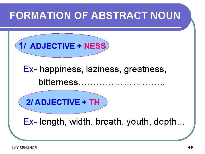 FORMATION OF ABSTRACT NOUN 1/ ADJECTIVE + NESS Ex- happiness, laziness, greatness, bitterness……………. .