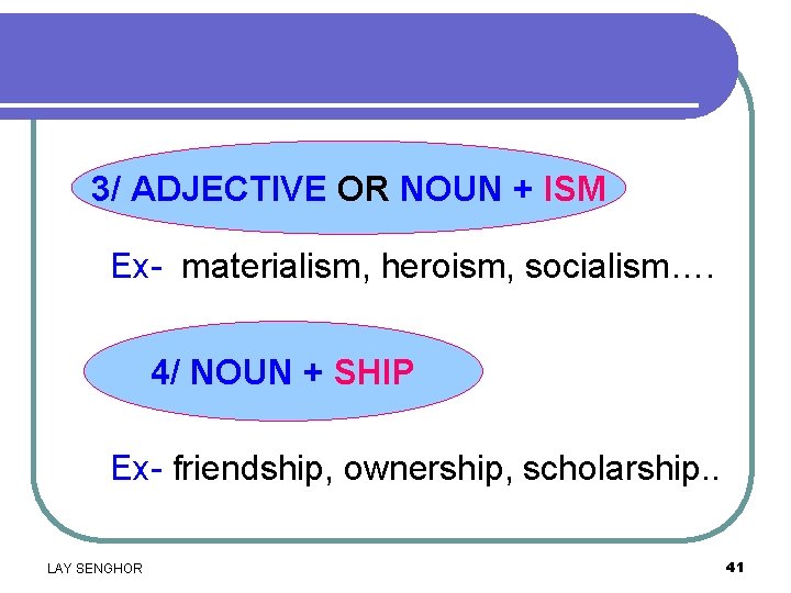3/ ADJECTIVE OR NOUN + ISM Ex- materialism, heroism, socialism…. 4/ NOUN + SHIP