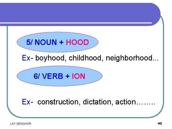 5/ NOUN + HOOD Ex- boyhood, childhood, neighborhood. . . 6/ VERB + ION