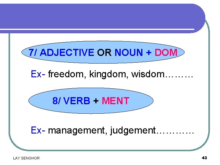 7/ ADJECTIVE OR NOUN + DOM Ex- freedom, kingdom, wisdom……… 8/ VERB + MENT