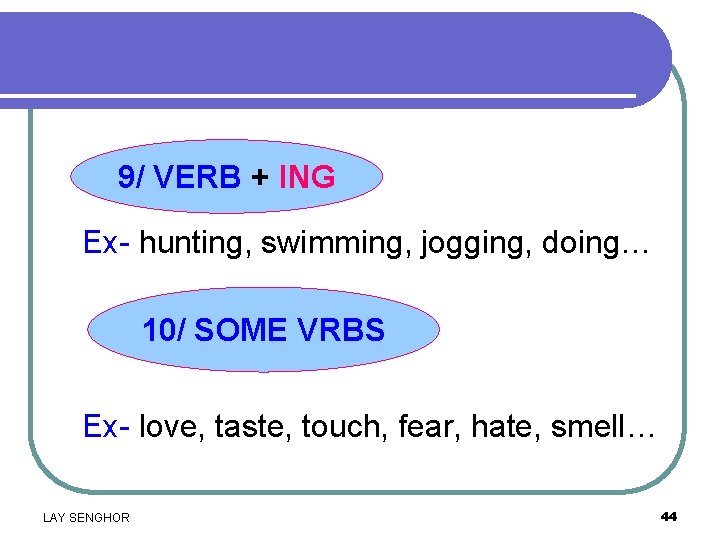 9/ VERB + ING Ex- hunting, swimming, jogging, doing… 10/ SOME VRBS Ex- love,