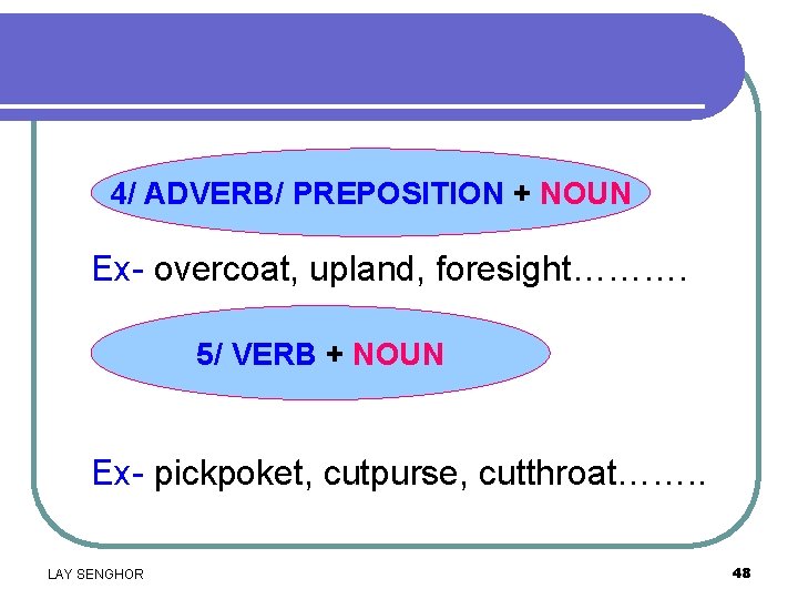 4/ ADVERB/ PREPOSITION + NOUN Ex- overcoat, upland, foresight………. 5/ VERB + NOUN Ex-