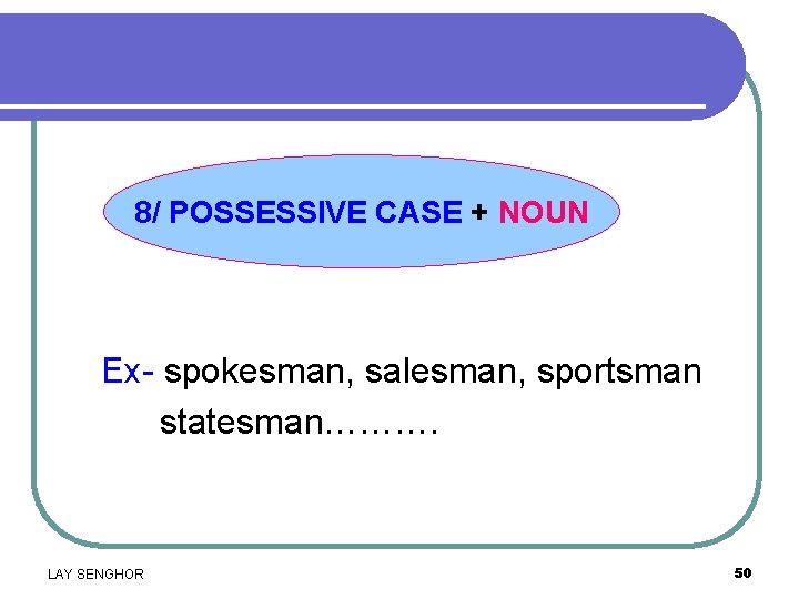 8/ POSSESSIVE CASE + NOUN Ex- spokesman, salesman, sportsman statesman………. LAY SENGHOR 50 