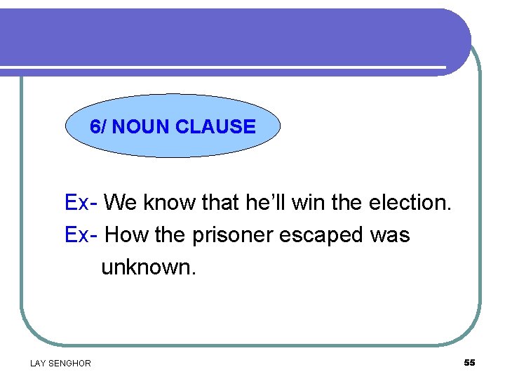 6/ NOUN CLAUSE Ex- We know that he’ll win the election. Ex- How the