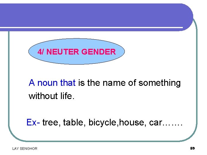 4/ NEUTER GENDER A noun that is the name of something without life. Ex-