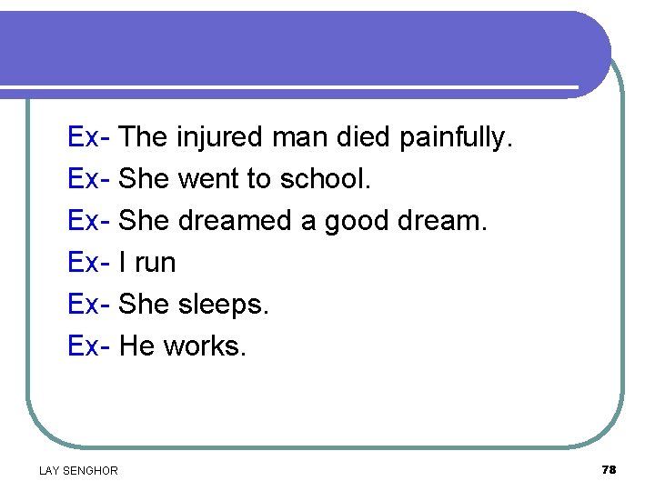Ex- The injured man died painfully. Ex- She went to school. Ex- She dreamed