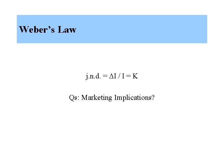 Weber’s Law j. n. d. = I / I = K Qs: Marketing Implications?