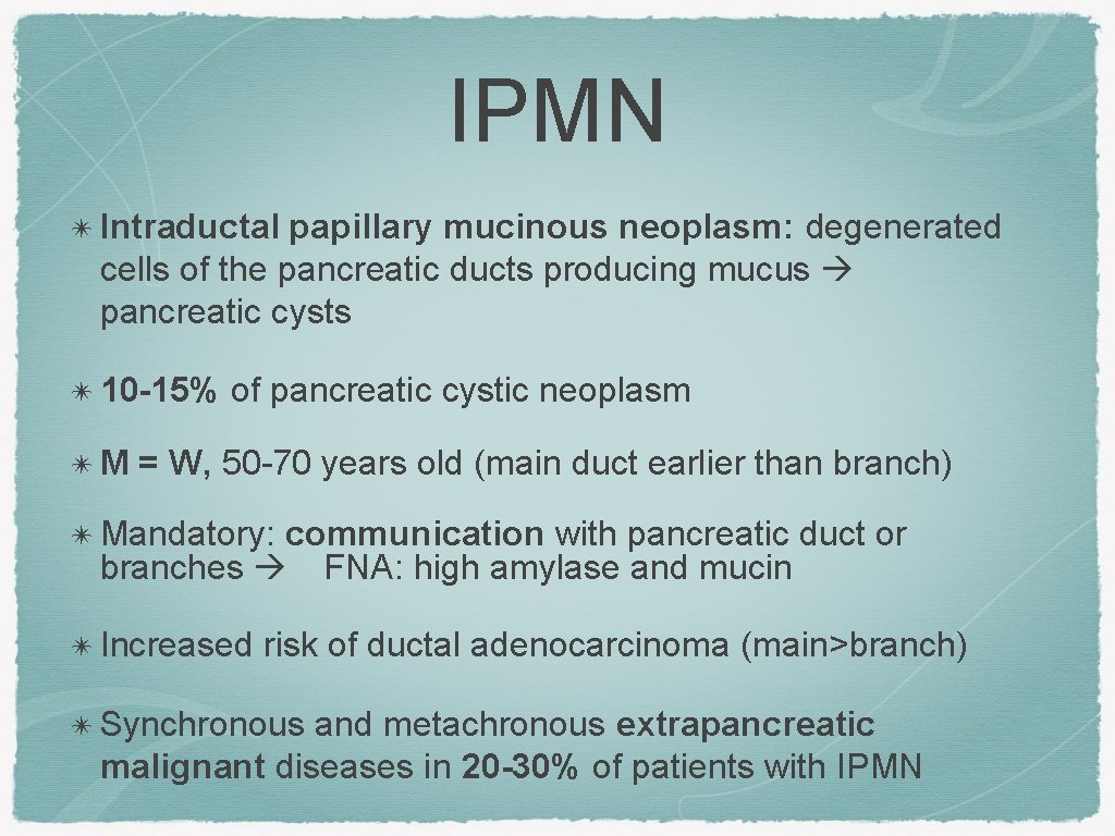 IPMN ✴ Intraductal papillary mucinous neoplasm: degenerated cells of the pancreatic ducts producing mucus