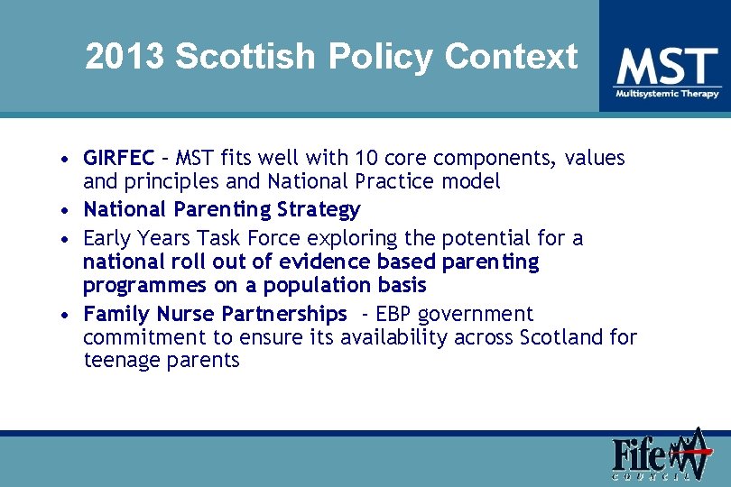 2013 Scottish Policy Context • GIRFEC – MST fits well with 10 core components,