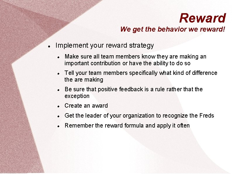 Reward We get the behavior we reward! Implement your reward strategy Make sure all