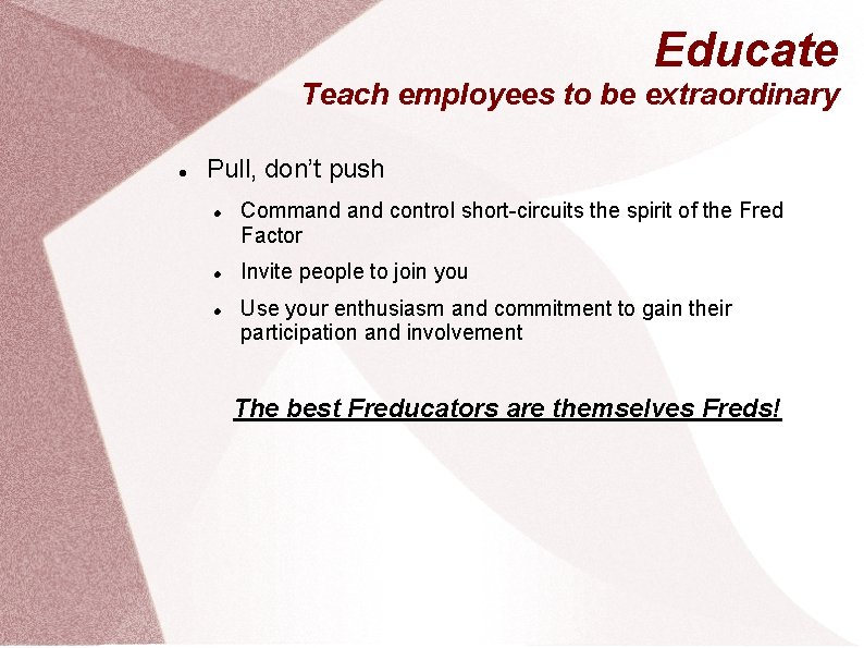 Educate Teach employees to be extraordinary Pull, don’t push Command control short-circuits the spirit