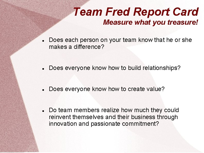 Team Fred Report Card Measure what you treasure! Does each person on your team