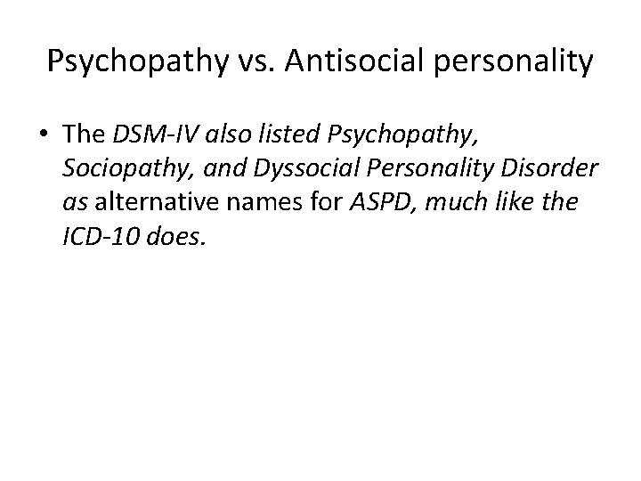 Psychopathy vs. Antisocial personality • The DSM-IV also listed Psychopathy, Sociopathy, and Dyssocial Personality