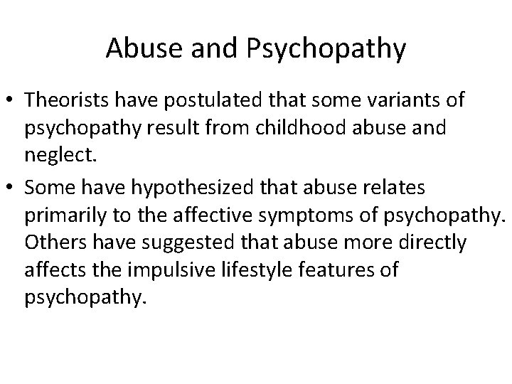 Abuse and Psychopathy • Theorists have postulated that some variants of psychopathy result from