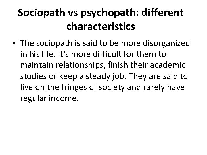 Sociopath vs psychopath: different characteristics • The sociopath is said to be more disorganized