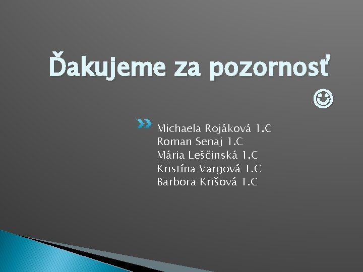 Ďakujeme za pozornosť Michaela Rojáková 1. C Roman Senaj 1. C Mária Leščinská 1.