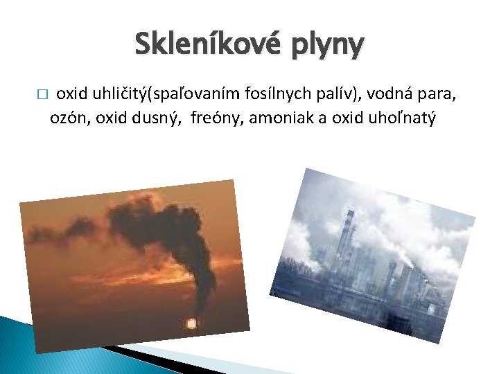 Skleníkové plyny � oxid uhličitý(spaľovaním fosílnych palív), vodná para, ozón, oxid dusný, freóny, amoniak