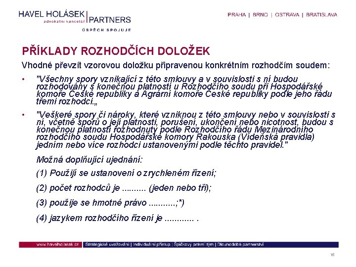 PŘÍKLADY ROZHODČÍCH DOLOŽEK Vhodné převzít vzorovou doložku připravenou konkrétním rozhodčím soudem: • "Všechny spory