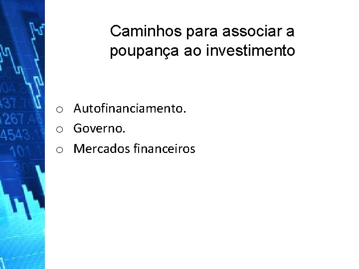 Caminhos para associar a poupança ao investimento o Autofinanciamento. o Governo. o Mercados financeiros