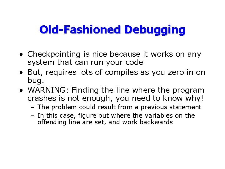 Old-Fashioned Debugging • Checkpointing is nice because it works on any system that can