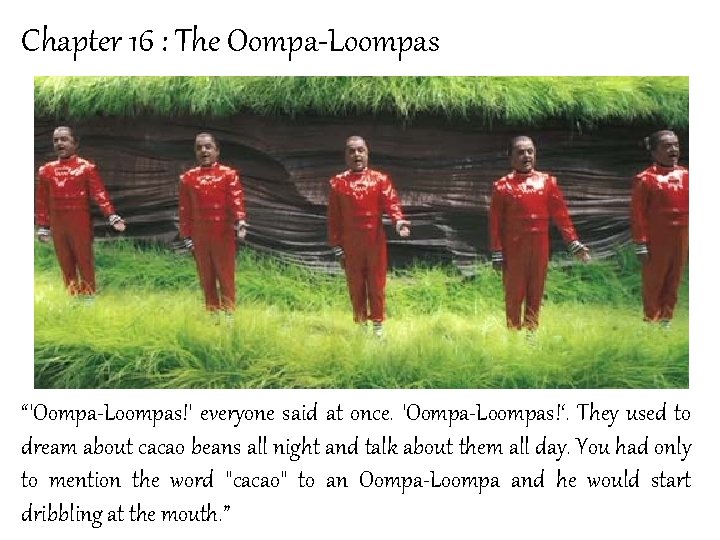 Chapter 16 : The Oompa-Loompas “'Oompa-Loompas!' everyone said at once. 'Oompa-Loompas!‘. They used to